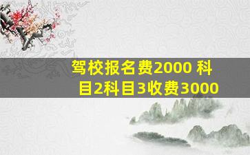 驾校报名费2000 科目2科目3收费3000